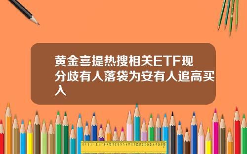 黄金喜提热搜相关ETF现分歧有人落袋为安有人追高买入