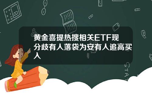 黄金喜提热搜相关ETF现分歧有人落袋为安有人追高买入