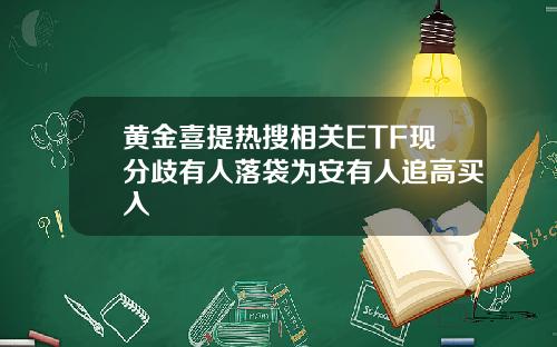 黄金喜提热搜相关ETF现分歧有人落袋为安有人追高买入