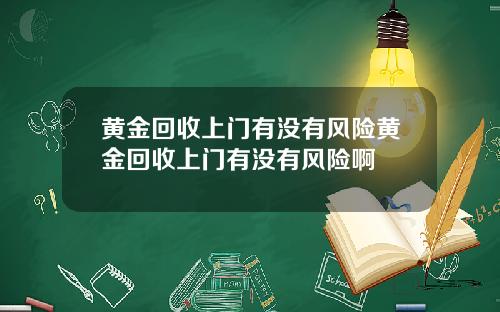 黄金回收上门有没有风险黄金回收上门有没有风险啊
