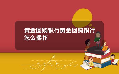 黄金回购银行黄金回购银行怎么操作