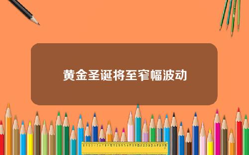 黄金圣诞将至窄幅波动