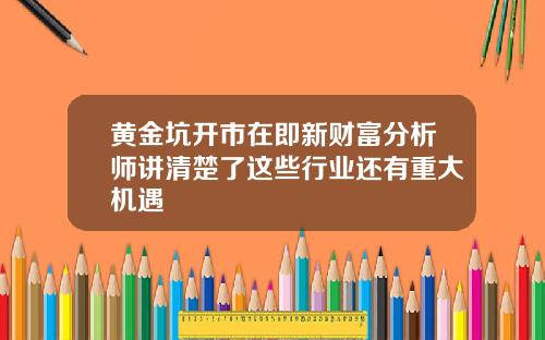 黄金坑开市在即新财富分析师讲清楚了这些行业还有重大机遇