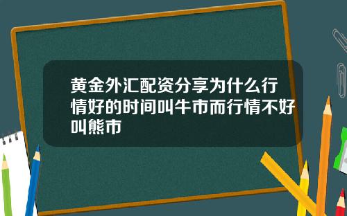 黄金外汇配资分享为什么行情好的时间叫牛市而行情不好叫熊市
