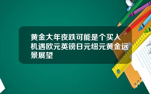 黄金大年夜跌可能是个买入机遇欧元英镑日元纽元黄金远景展望