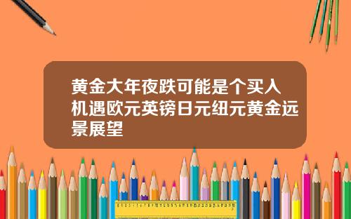 黄金大年夜跌可能是个买入机遇欧元英镑日元纽元黄金远景展望