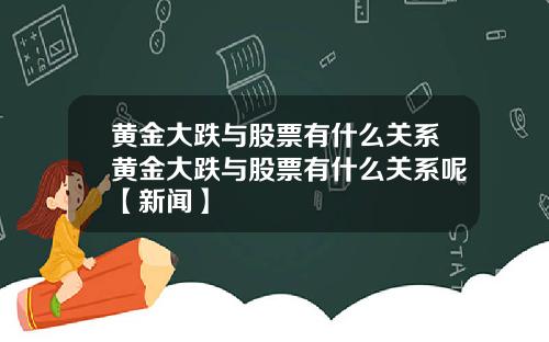 黄金大跌与股票有什么关系黄金大跌与股票有什么关系呢【新闻】