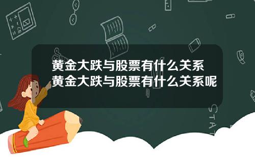 黄金大跌与股票有什么关系黄金大跌与股票有什么关系呢