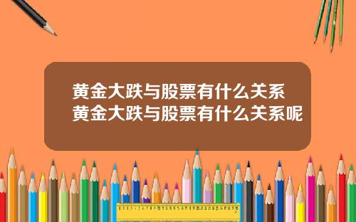 黄金大跌与股票有什么关系黄金大跌与股票有什么关系呢