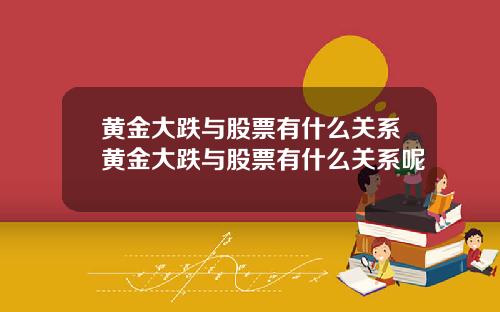 黄金大跌与股票有什么关系黄金大跌与股票有什么关系呢
