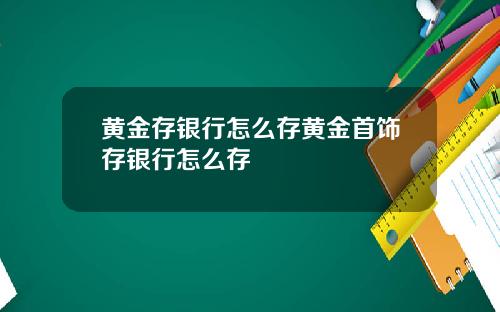 黄金存银行怎么存黄金首饰存银行怎么存