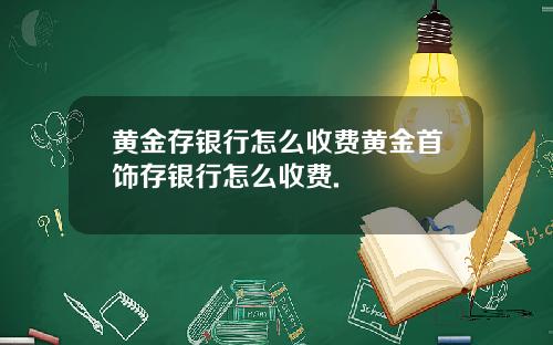 黄金存银行怎么收费黄金首饰存银行怎么收费.