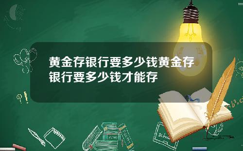 黄金存银行要多少钱黄金存银行要多少钱才能存