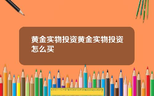 黄金实物投资黄金实物投资怎么买