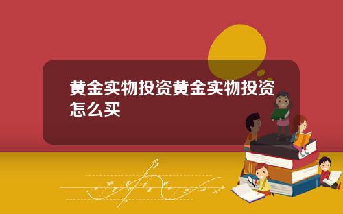 黄金实物投资黄金实物投资怎么买
