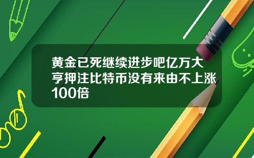 黄金已死继续进步吧亿万大亨押注比特币没有来由不上涨100倍