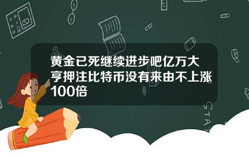 黄金已死继续进步吧亿万大亨押注比特币没有来由不上涨100倍