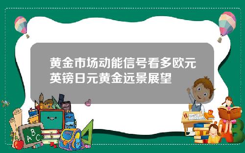 黄金市场动能信号看多欧元英镑日元黄金远景展望