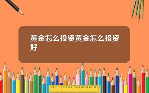 黄金怎么投资黄金怎么投资好