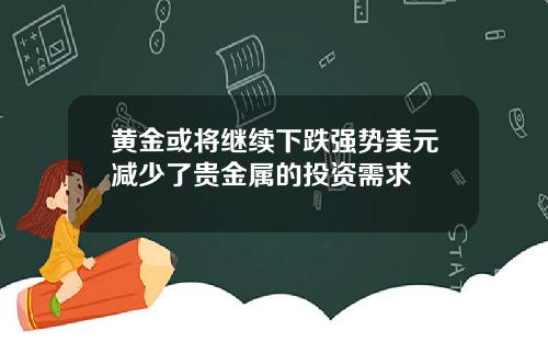 黄金或将继续下跌强势美元减少了贵金属的投资需求