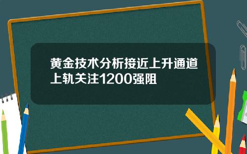 黄金技术分析接近上升通道上轨关注1200强阻