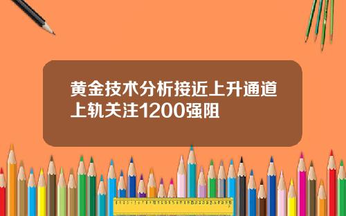 黄金技术分析接近上升通道上轨关注1200强阻