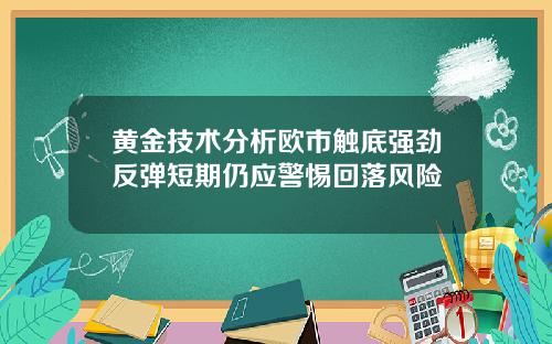 黄金技术分析欧市触底强劲反弹短期仍应警惕回落风险