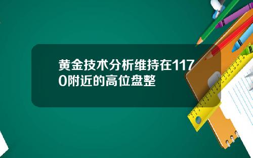 黄金技术分析维持在1170附近的高位盘整