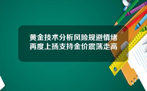 黄金技术分析风险规避情绪再度上扬支持金价震荡走高
