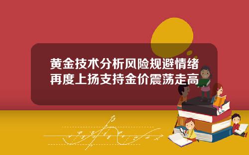 黄金技术分析风险规避情绪再度上扬支持金价震荡走高