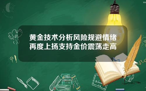 黄金技术分析风险规避情绪再度上扬支持金价震荡走高