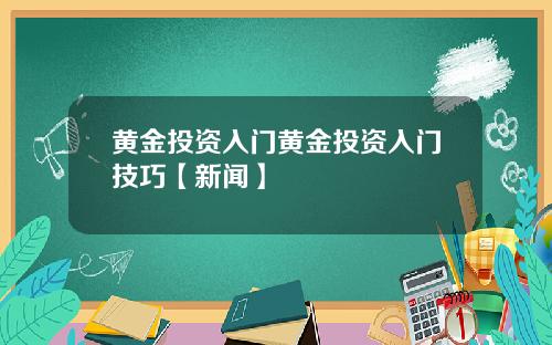 黄金投资入门黄金投资入门技巧【新闻】
