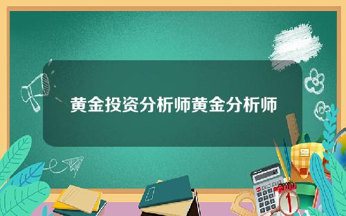 黄金投资分析师黄金分析师