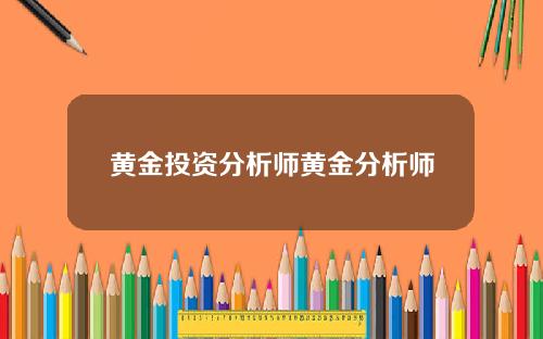 黄金投资分析师黄金分析师