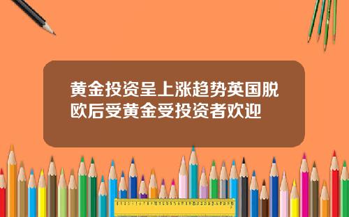 黄金投资呈上涨趋势英国脱欧后受黄金受投资者欢迎