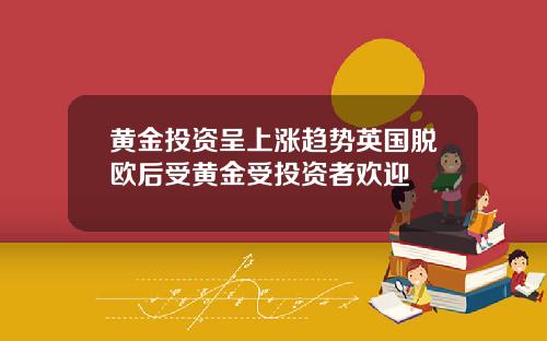黄金投资呈上涨趋势英国脱欧后受黄金受投资者欢迎