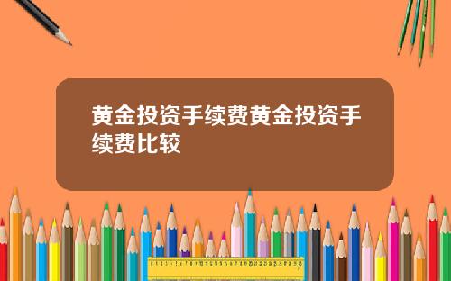 黄金投资手续费黄金投资手续费比较
