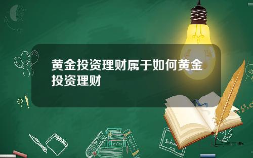 黄金投资理财属于如何黄金投资理财