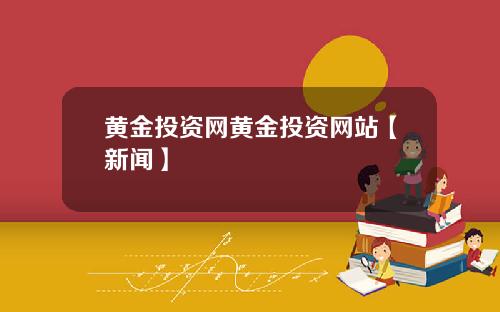 黄金投资网黄金投资网站【新闻】