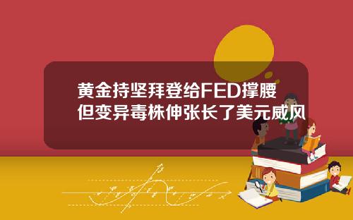 黄金持坚拜登给FED撑腰但变异毒株伸张长了美元威风