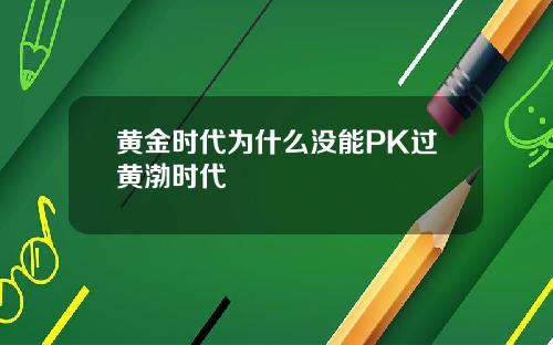 黄金时代为什么没能PK过黄渤时代