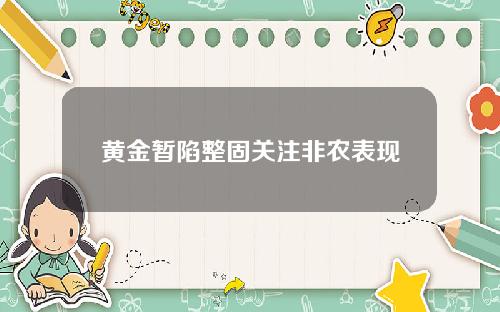 黄金暂陷整固关注非农表现