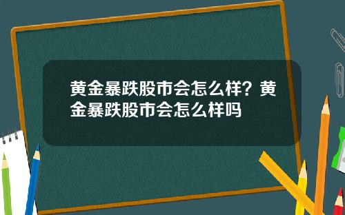 黄金暴跌股市会怎么样？黄金暴跌股市会怎么样吗