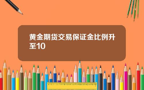黄金期货交易保证金比例升至10