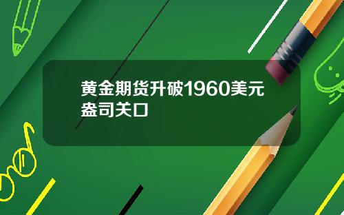 黄金期货升破1960美元盎司关口