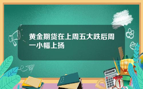 黄金期货在上周五大跌后周一小幅上扬