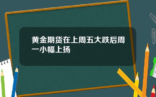 黄金期货在上周五大跌后周一小幅上扬