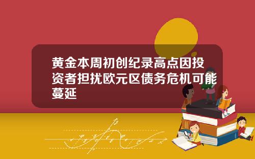 黄金本周初创纪录高点因投资者担扰欧元区债务危机可能蔓延