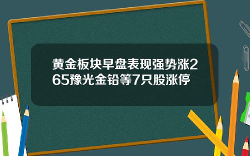 黄金板块早盘表现强势涨265豫光金铅等7只股涨停
