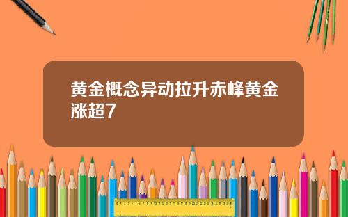 黄金概念异动拉升赤峰黄金涨超7
